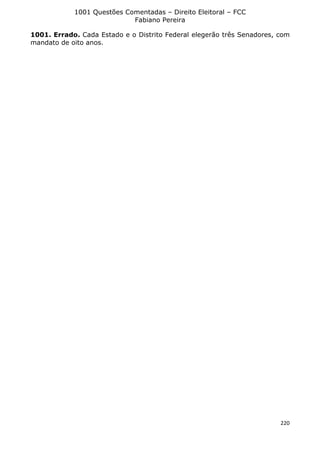 1001 Questões Comentadas – Direito Eleitoral – FCC
Fabiano Pereira
220
1001. Errado. Cada Estado e o Distrito Federal elegerão três Senadores, com
mandato de oito anos.
 
