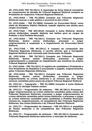 1001 Questões Comentadas – Direito Eleitoral – FCC
Fabiano Pereira
7
20. (FCC/AJAJ TRE TO/2011) A requisição de força federal necessária
ao cumprimento de decisão do Tribunal Regional Eleitoral compete ao
Presidente do respectivo Tribunal Regional Eleitoral.
21. (FCC/AJAA – TRE PI/2009) Compete aos Tribunais Regionais
Eleitorais exercer a ação pública e promovê-la até o final.
22. (FCC/AJAA – TRE PI/2009) Compete ao Procurador-Geral, como
chefe do Ministério Público Eleitoral, expedir diploma aos eleitos para
cargos municipais.
23. (FCC/TJAA - TRE AM/2010) Compete à Junta Eleitoral, dentre
outras atribuições, expedir diploma aos eleitos para os cargos de
Prefeito e Vice-Prefeito Municipal.
24. (FCC/AJAA - TRE TO/2011) Compete aos Tribunais Regionais
Eleitorais, dentre outras atribuições, processar e julgar
originariamente a suspeição e o impedimento do Procurador-Geral
Eleitoral.
25. (FCC/TJAA – TRE AP/2011) A respeito da composição dos
Tribunais Regionais Eleitorais, é correto afirmar que o Corregedor
Regional Eleitoral será nomeado pelo Governador do Estado.
26. (FCC/AJAA - TRE TO/2011) Compete aos Tribunais Regionais
Eleitorais, dentre outras atribuições, processar e julgar
originariamente a suspeição ou impedimento aos membros do próprio
Tribunal Regional Eleitoral.
27. (FCC/AJAA - TRE TO/2011) O registro de candidatos à Presidente e
Vice-Presidente da República é processado e julgado, originariamente,
pelos Tribunais Regionais Eleitorais.
28. (FCC/AJAA - TRE TO/2011) Compete aos Tribunais Regionais
Eleitorais, dentre outras atribuições, processar e julgar
originariamente os crimes eleitorais e os comuns que lhes forem
conexos cometidos pelos juízes do próprio Tribunal Regional Eleitoral.
29. (FCC/AJ – Taquigrafia – TRE PI/2009) Compete à Junta Eleitoral
conceder ou denegar habeas corpus.
30. (FCC/TJ – Programador de sistemas - TRE AP/2011) Processar e
julgar originariamente os crimes eleitorais cometidos pelos Juizes dos
Tribunais Regionais Eleitorais; processar e julgar originariamente os
crimes eleitorais cometidos pelos Juizes Eleitorais; e processar e julgar
os crimes eleitorais cometidos pelos candidatos a Prefeito Municipal,
incluem-se, respectivamente, na competência dos Tribunais Regionais
Eleitorais, dos Juízes Eleitorais e do Tribunal Superior Eleitoral.
31. (FCC/TJ – Programador de sistemas - TRE AP/2011) A expedição
de títulos eleitorais é de competência dos Tribunais Regionais
Eleitorais.
32. (FCC/TJ – Programador de sistemas - TRE AP/2011) Compete aos
Tribunais Regionais Eleitorais determinar a inscrição de eleitores.
 