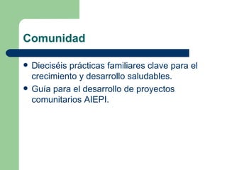 Comunidad Dieciséis prácticas familiares clave para el crecimiento y desarrollo saludables. Guía para el desarrollo de proyectos comunitarios AIEPI. 