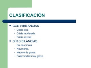CON SIBILANCIAS Crisis leve Crisis moderada Crisis severa SIN SIBILANCIAS No neumonía Neumonía. Neumonía grave. Enfermedad muy grave. CLASIFICACIÓN 