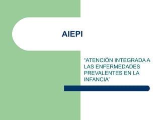 AIEPI  “ ATENCIÓN INTEGRADA A LAS ENFERMEDADES PREVALENTES EN LA INFANCIA” 