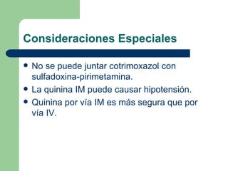 Consideraciones Especiales No se puede juntar cotrimoxazol con  sulfadoxina-pirimetamina. La quinina IM puede causar hipotensión. Quinina por vía IM es más segura que por vía IV.  