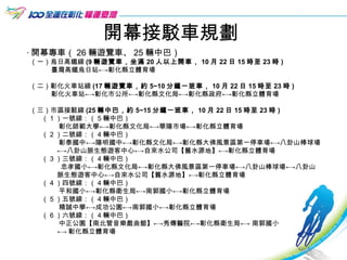 開幕接駁車規劃 ‧ 開幕專車（ 26 輛遊覽車、 25 輛中巴） （一）烏日高鐵線 (9 輛遊覽車，坐滿 20 人以上開車， 10 月 22 日 15 時至 23 時 ) 臺灣高鐵烏日站←->彰化縣立體育場 （二）彰化火車站線 (17 輛遊覽車，約 5~10 分鐘一班車， 10 月 22 日 15 時至 23 時 ) 彰化火車站←->彰化市公所←->彰化縣文化局←->彰化縣政府←->彰化縣立體育場 （三）市區接駁線 (25 輛中巴，約 5~15 分鐘一班車， 10 月 22 日 15 時至 23 時 ) （ 1 ）一號線：（ 5 輛中巴） 彰化師範大學←->彰化縣文化局←->華陽市場←->彰化縣立體育場 （ 2 ）二號線：（ 4 輛中巴） 彰泰國中←->陽明國中←->彰化縣文化局←->彰化縣大佛風景區第一停車場←->八卦山棒球場←->八卦山脈生態遊客中心←->自來水公司【舊水源地】←->彰化縣立體育場 （ 3 ）三號線：（ 4 輛中巴） 忠孝國小←->彰化縣文化局←->彰化縣大佛風景區第一停車場←->八卦山棒球場←->八卦山脈生態遊客中心←->自來水公司【舊水源地】←->彰化縣立體育場 （ 4 ）四號線：（ 4 輛中巴） 平和國小←->彰化縣衛生局←->南郭國小←->彰化縣立體育場 （ 5 ）五號線：（ 4 輛中巴） 精誠中學←->成功公園←->南郭國小←->彰化縣立體育場 （ 6 ）六號線：（ 4 輛中巴） 中正公園【南北管音樂戲曲館】←->秀傳醫院←->彰化縣衛生局←-> 南郭國小 ←-> 彰化縣立體育場 