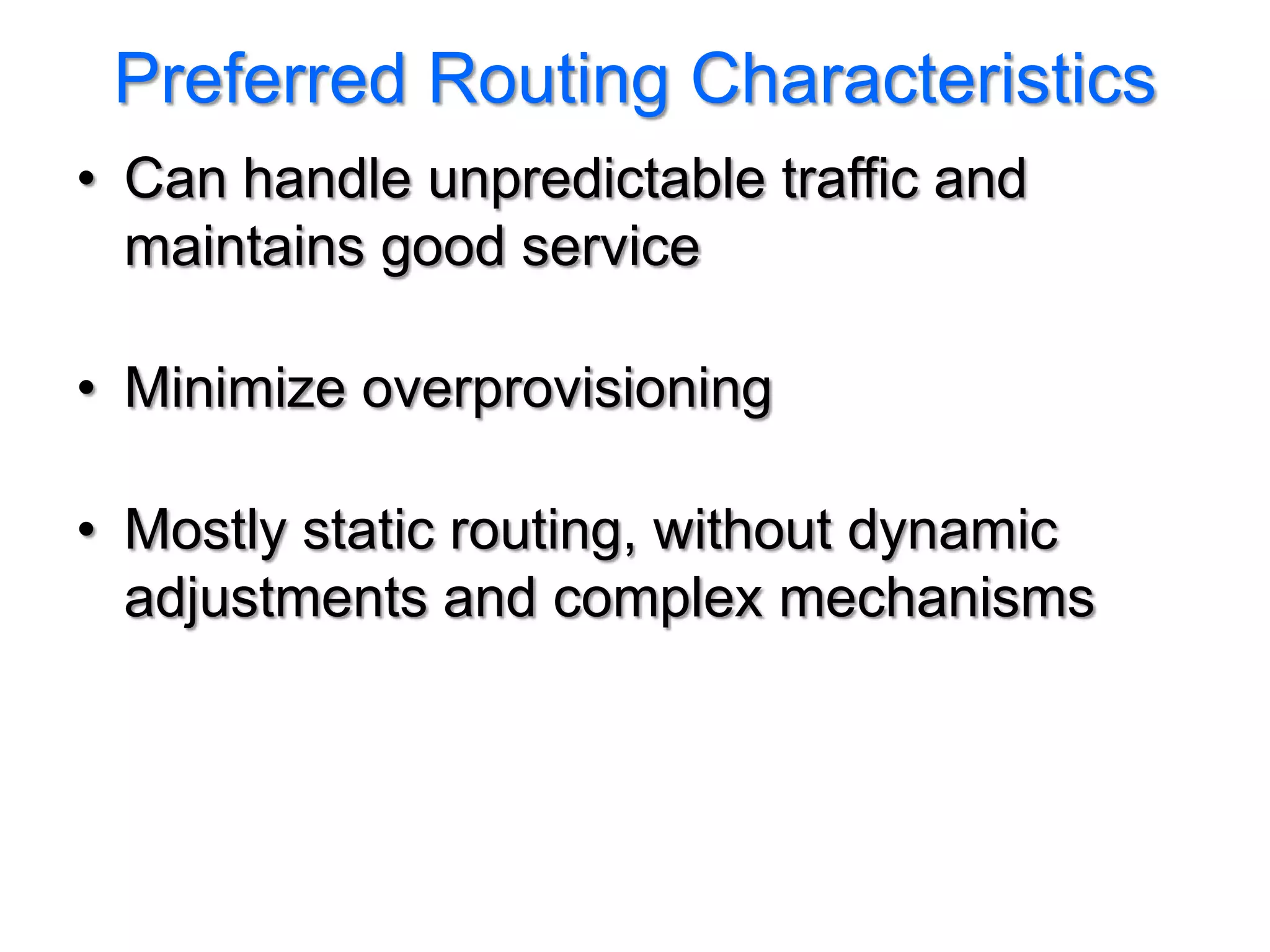 Preferred Routing Characteristics
• Can handle unpredictable traffic and
  maintains good service

• Minimize overprovisioning

• Mostly static routing, without dynamic
  adjustments and complex mechanisms
 