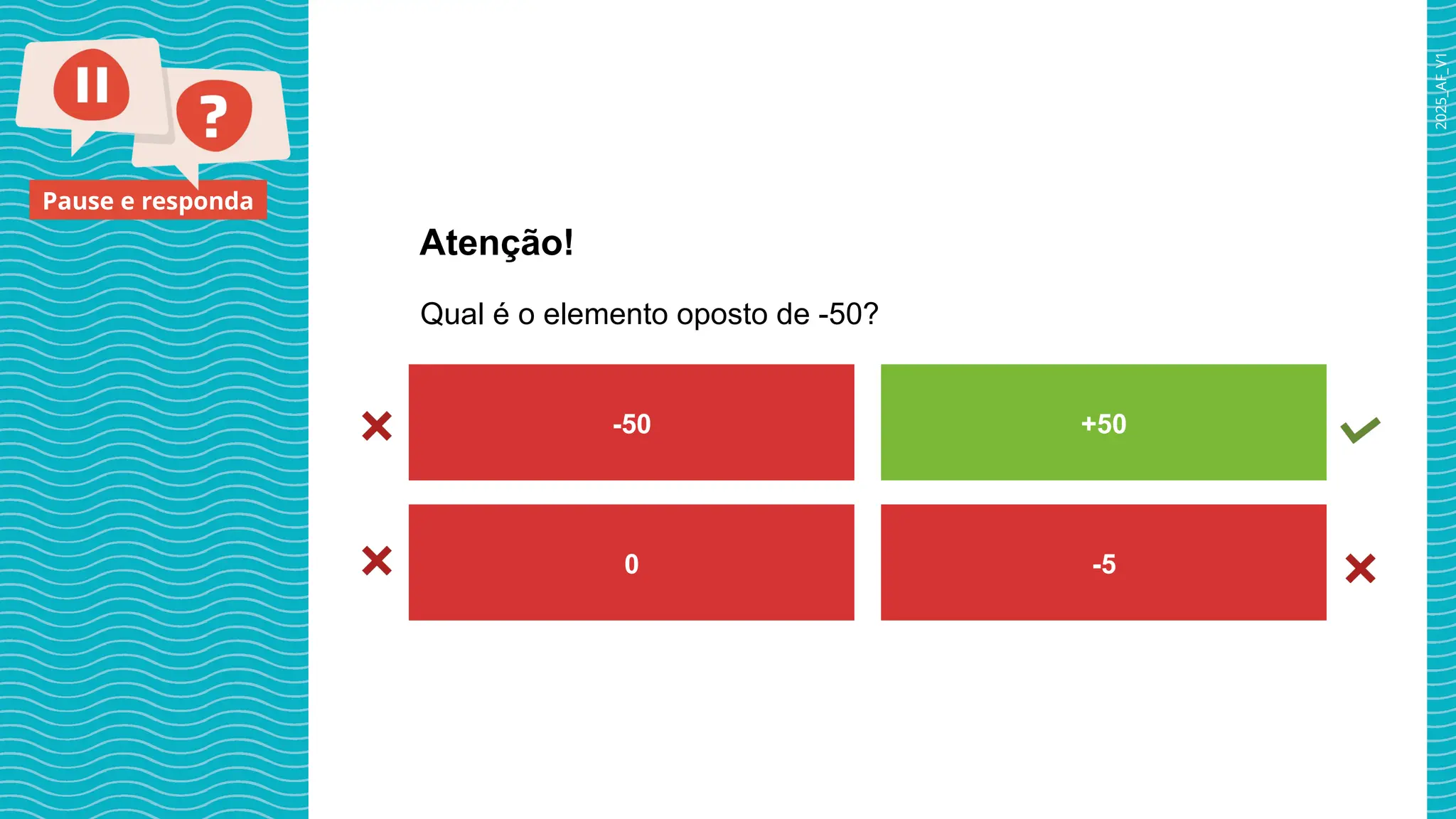 2025_AF_V1
Pause e responda
Qual é o elemento oposto de -50?
Atenção!
-50 +50
0 -5
 