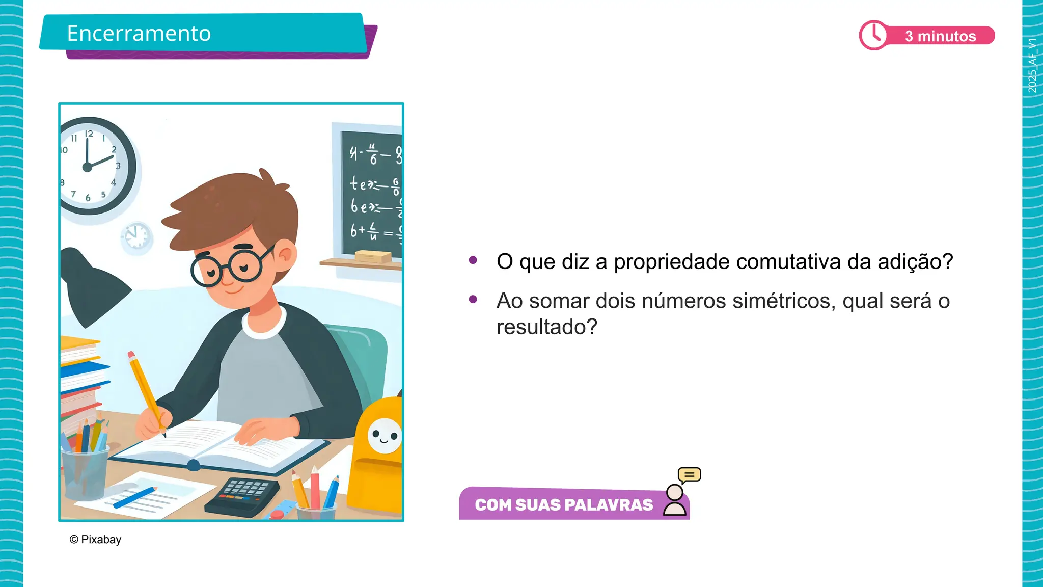 2025_AF_V1
• O que diz a propriedade comutativa da adição?
• Ao somar dois números simétricos, qual será o
resultado?
© Pixabay
Encerramento 3 minutos
 