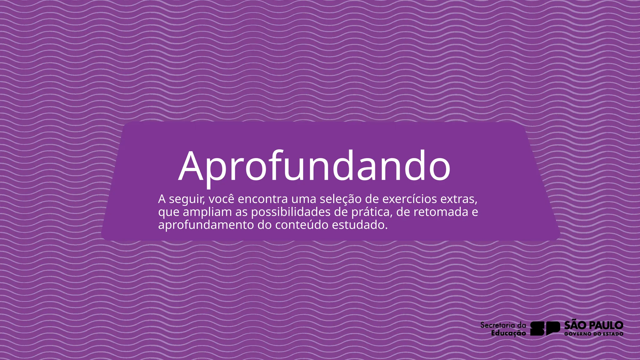 2025_AF_V1
Aprofundando
A seguir, você encontra uma seleção de exercícios extras,
que ampliam as possibilidades de prática, de retomada e
aprofundamento do conteúdo estudado.
 