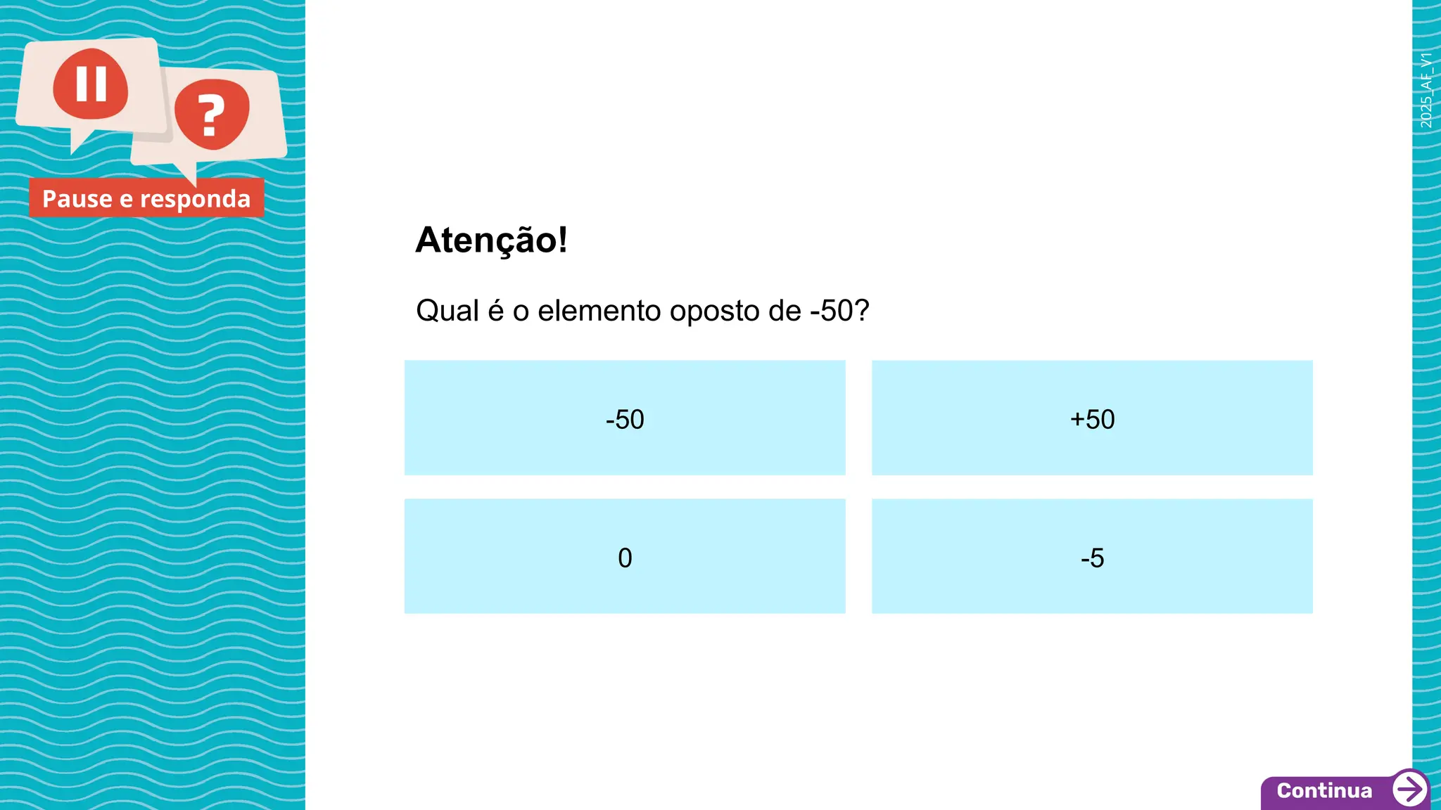 2025_AF_V1
Pause e responda
Qual é o elemento oposto de -50?
Atenção!
-50 +50
0 -5
 