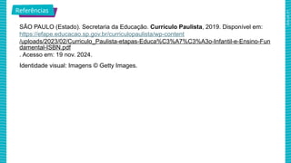 2025_AF_V1
SÃO PAULO (Estado). Secretaria da Educação. Currículo Paulista, 2019. Disponível em:
https://efape.educacao.sp.gov.br/curriculopaulista/wp-content
/uploads/2023/02/Curriculo_Paulista-etapas-Educa%C3%A7%C3%A3o-Infantil-e-Ensino-Fun
damental-ISBN.pdf
. Acesso em: 19 nov. 2024.
Identidade visual: Imagens © Getty Images.
Referências
 