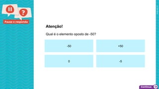 2025_AF_V1
Pause e responda
Qual é o elemento oposto de -50?
Atenção!
-50 +50
0 -5
 