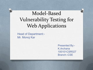 Model-Based
Vulnerability Testing for
Web Applications
Presented By:-
K.Archana
100101CSR027
Branch:-CSE
Head of Department:-
Mr. Monoj Kar
 