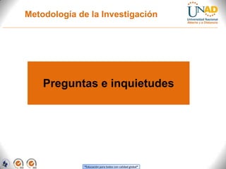 Metodología de la Investigación




    Preguntas e inquietudes




             “Educación para todos con calidad global”
 