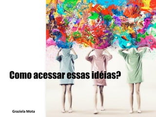 Buscar aonde os outros buscam e
encontrar aonde os outros não encontram.
Graziela Mota

Inovação e Criatividade

 