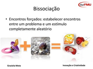 Outras técnicas
•
•
•
•
•
•
•
•
•
•

Design Thinking
Analise morfológica
Lista de atributos
Marketing lateral
Market visit; Consumer visit
Co-criação
Adjetivação
SCAMPER
5 Sentidos
Oceano Azul
Graziela Mota

Inovação e Criatividade

 