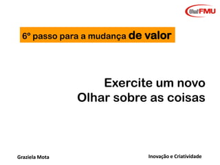 “A criatividade tem
mais a ver com a arte
de lidar com
impossibilidades do
que com a capacidade
de solucioná-las, aonde
as mentes mais
analíticas obtém os
melhores resultados.”
Philip Kotler
Graziela Mota

Inovação e Criatividade

 