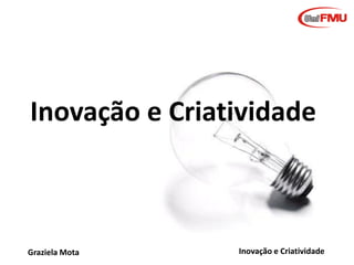 Criatividade e Inovação

Módulo 2

Criatividade e
Inovação
Graziela B. Mota

Graziela Mota

Inovação e Criatividade

 