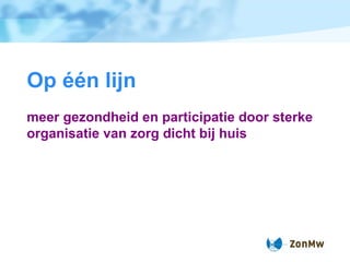 Op  één lijn meer gezondheid en participatie door sterke organisatie van zorg dicht bij huis 