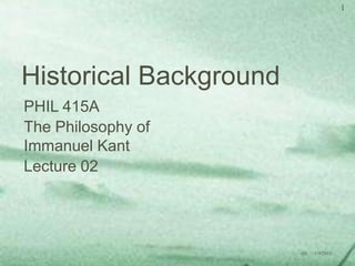 Historical Background PHIL 415A The Philosophy of Immanuel Kant Lecture 02 1/8/2010 1 djb 