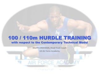RALPH LINDEMAN, Head Track Coach
US Air Force Academy
100 / 110m HURDLE TRAINING
with respect to the Contemporary Technical Model
 