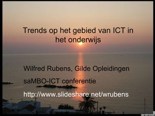Trends op het gebied van ICT in het onderwijs Wilfred Rubens, Gilde Opleidingen saMBO-ICT conferentie http://www.slideshare.net/wrubens 