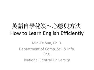 英語自學秘笈～心態與方法
How to Learn English Efficiently
Min-Te Sun, Ph.D.
Department of Comp. Sci. & Info.
Eng.
National Central University
 