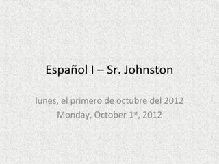 Español I – Sr. Johnston

lunes, el primero de octubre del 2012
     Monday, October 1st, 2012
 
