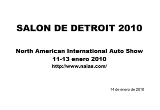 SALON DE DETROIT 2010 North American International Auto Show 11-13 enero 2010 http://www.naias.com/ 14 de enero de 2010 