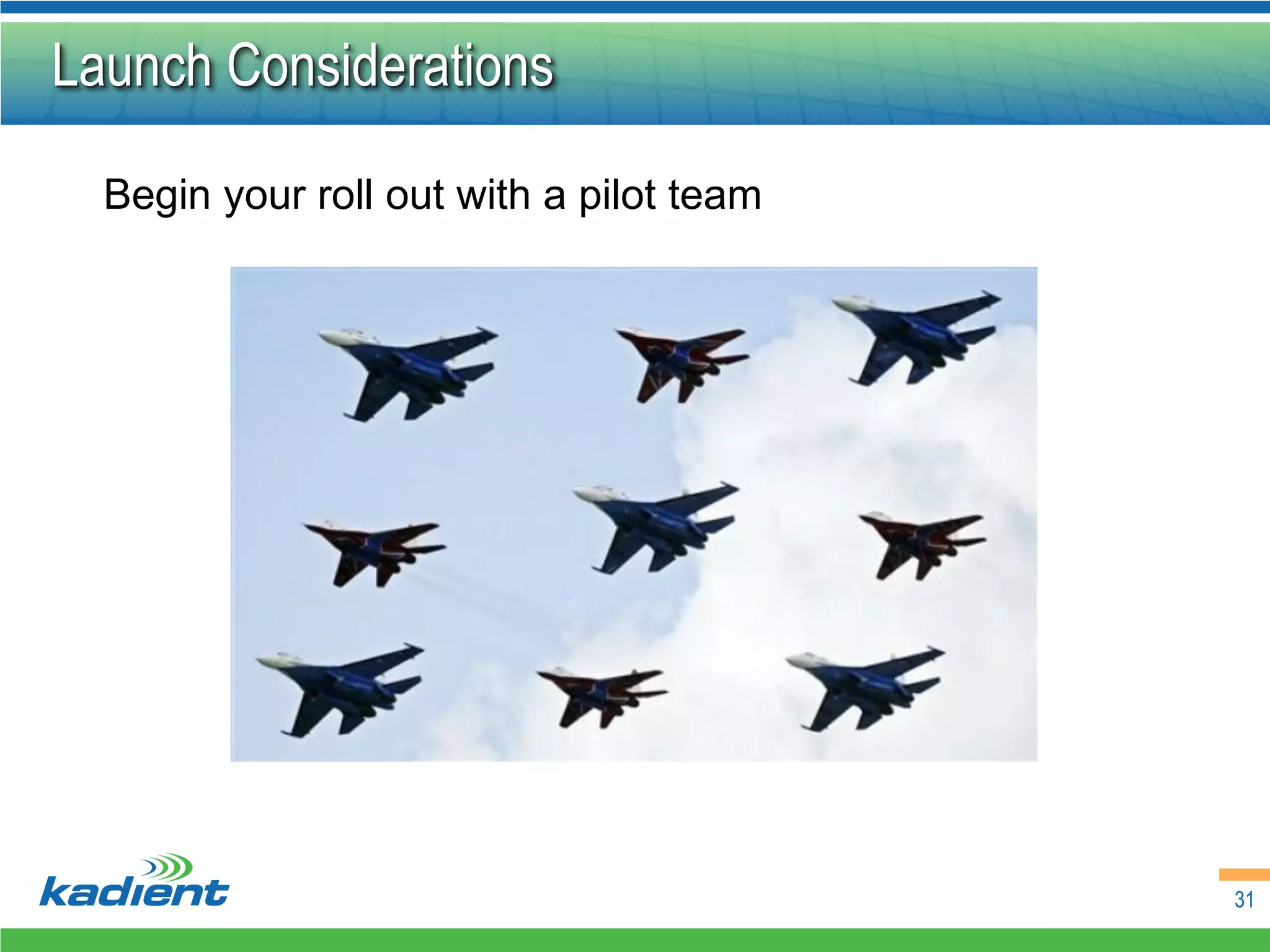 Launch Considerations

  Begin your roll out with a pilot team




                                          31
 