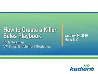 How to Create a Killer
Sales Playbook                   January 14, 2010
                                 Mass TLC
Rich Berkman
VP Sales Enablement Strategies
 