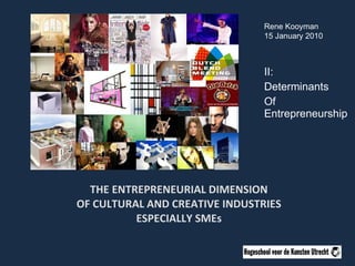 THE ENTREPRENEURIAL DIMENSION OF CULTURAL AND CREATIVE INDUSTRIES ESPECIALLY SMEs II: Determinants Of Entrepreneurship Rene Kooyman 15 January 2010 