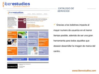 Gracias a los boletines impacta al mayor numero de usuarios en el menor tiempo posible, además de ser una gran herramienta para todos aquellos que desean desarrollar la imagen de marca del centro. CATALOGO DE SERVICIOS 
