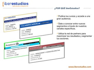 Publica tus cursos y accede a una gran audiencia. Date a conocer entre nuevos segmentos a través de nuestros canales específicos. Utiliza la red de partners para maximizar tus resultados y segmentar tus acciones. ¿POR QUÉ iberEstudios? 