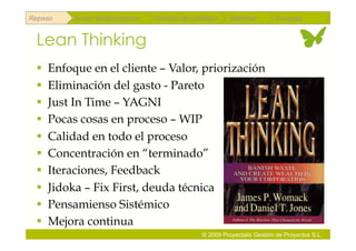 Repaso   Scrum Multiproyectos   Gestión de portfolios    Métricas        Coloquio


 Lean Thinking
   Enfoque en el cliente – Valor, priorización
   Eliminación del gasto - Pareto
   Just In Time – YAGNI
   Pocas cosas en proceso – WIP
   Calidad en todo el proceso
   Concentración en “terminado”
   Iteraciones, Feedback
   Jidoka – Fix First, deuda técnica
   Pensamienso Sistémico
   Mejora continua
                                               © 2009 Proyectalis Gestión de Proyectos S.L.
 