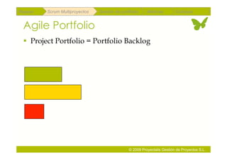 Repaso   Scrum Multiproyectos   Gestión de portfolios    Métricas        Coloquio


 Agile Portfolio
   Project Portfolio = Portfolio Backlog




                                               © 2009 Proyectalis Gestión de Proyectos S.L.
 