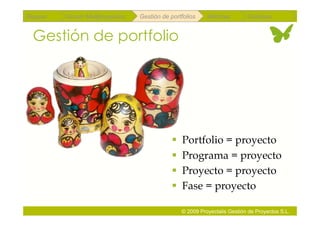Repaso   Scrum Multiproyectos   Gestión de portfolios    Métricas        Coloquio


 Gestión de portfolio




                                              Portfolio = proyecto
                                              Programa = proyecto
                                              Proyecto = proyecto
                                              Fase = proyecto

                                               © 2009 Proyectalis Gestión de Proyectos S.L.
 