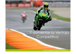 …Y aumentar la Ventaja
     Competitiva


        © 2009 Proyectalis Gestión de Proyectos S.L.
 