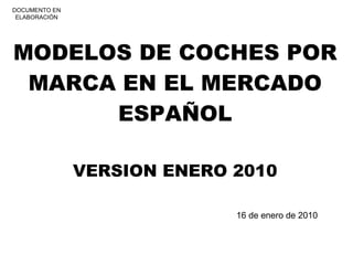 MODELOS DE COCHES POR MARCA EN EL MERCADO ESPAÑOL VERSION ENERO 2010 16 de enero de 2010 DOCUMENTO EN ELABORACIÓN 