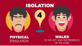 PHYSICAL
STIMULATION
WALKS
IN THE JOY AND THE PRESENCE
OF THE LORD
4
ISOLATION
 