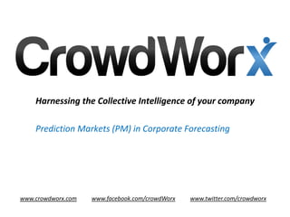 Harnessing the Collective Intelligence of your company

    Prediction Markets (PM) in Corporate Forecasting




www.crowdworx.com   www.facebook.com/crowdWorx   www.twitter.com/crowdworx
 