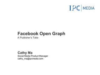 Facebook Open Graph A Publisher’s Take Cathy Ma Social Media Product Manager [email_address] 