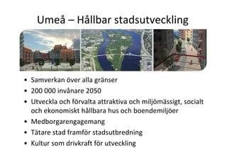 Umeå – Hållbar stadsutveckling



• Samverkan över alla gränser
• 200 000 invånare 2050
• Utveckla och förvalta attraktiva...