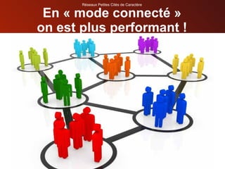 En « mode connecté » on est plus performant ! Réseaux Petites Cités de Caractère 