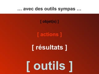 [ actions ] [ résultats ] [ objet(s) ] …  avec des outils sympas … [ outils ] 