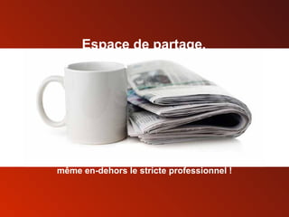 Espace de partage, même en-dehors le stricte professionnel ! 