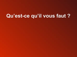 Qu’est-ce qu’il vous faut ? 