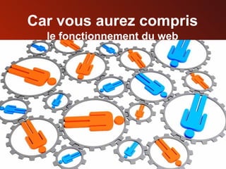 Car vous aurez compris le fonctionnement du web 