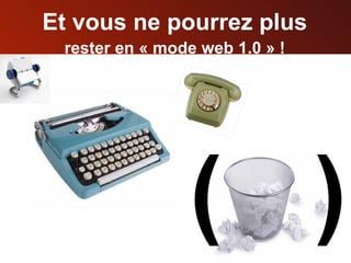 Et vous ne pourrez plus rester en « mode web 1.0 » ! ( ) 