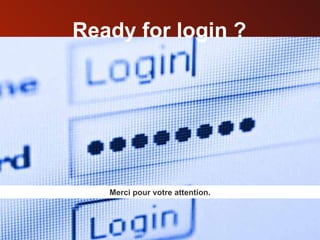 Ready for login ? Merci pour votre attention. 