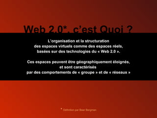 L’organisation et la structuration des espaces virtuels comme des espaces réels, basées sur des technologies du « Web 2.0 ». Ces espaces peuvent être géographiquement éloignés, et sont caractérisés  par des comportements de « groupe » et de « réseaux » Web 2.0*, c’est Quoi ? *  Définition par Beer Bergman 