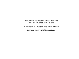 THE VISIBLE PART OF THE PLANNING IS THE FIRM ORGANIZATION PLANNING IS ORGANIZING WITH A PLAN [email_address] 